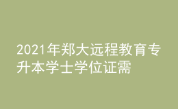 2021年鄭大遠(yuǎn)程教育專升本學(xué)士學(xué)位證需要考什么？