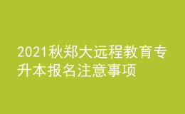 2021秋鄭大遠(yuǎn)程教育專升本報(bào)名注意事項(xiàng)及條件有哪些？