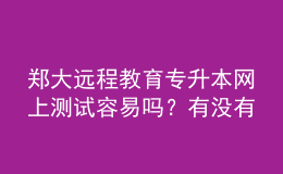 鄭大遠(yuǎn)程教育專升本網(wǎng)上測試容易嗎？有沒有答案？