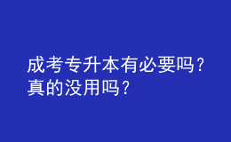 成考專升本有必要嗎？真的沒用嗎？