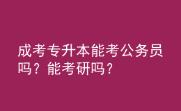 成考專升本能考公務(wù)員嗎？能考研嗎？