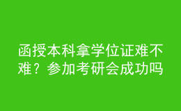 函授本科拿學位證難不難？參加考研會成功嗎？