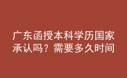 廣東函授本科學(xué)歷國家承認(rèn)嗎？需要多久時(shí)間完成學(xué)業(yè)？