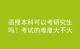 函授本科可以考研究生嗎？考試的難度大不大？