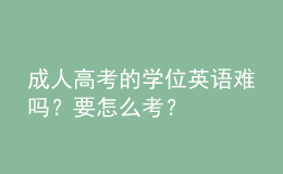 成人高考的學(xué)位英語難嗎？要怎么考？