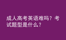 成人高考英語(yǔ)難嗎？考試題型是什么？
