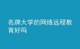 名牌大學(xué)的網(wǎng)絡(luò)遠(yuǎn)程教育好嗎