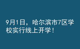 9月1日，哈爾濱市7區(qū)學(xué)校實行線上開學(xué)！