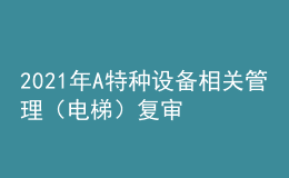 2021年A特種設(shè)備相關(guān)管理（電梯）復審考試及A特種設(shè)備相關(guān)管理（電梯）實操考試視頻