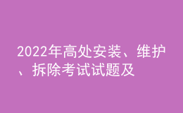 2022年高處安裝、維護、拆除考試試題及在線模擬考試