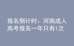 報名倒計時：河南成人高考報名一年只有1次機(jī)會!過期不候，不能補(bǔ)考!