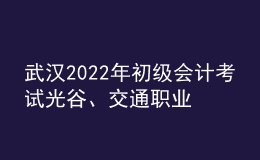 武漢2022年初級會計考試光谷、交通職業(yè)學院考點調(diào)整的通知