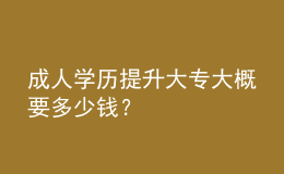 成人學(xué)歷提升大專大概要多少錢？ 