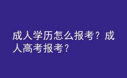 成人學(xué)歷怎么報(bào)考？成人高考報(bào)考？ 