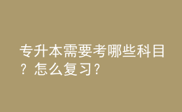 專升本需要考哪些科目？怎么復(fù)習(xí)？ 