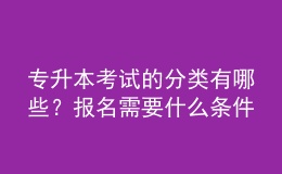 專升本考試的分類有哪些？報名需要什么條件？ 