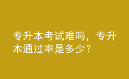 專(zhuān)升本考試難嗎，專(zhuān)升本通過(guò)率是多少？ 