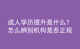 成人學(xué)歷提升是什么？怎么辨別機(jī)構(gòu)是否正規(guī) 