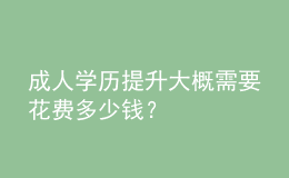 成人學(xué)歷提升大概需要花費(fèi)多少錢？ 