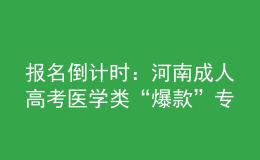 報(bào)名倒計(jì)時(shí)：河南成人高考醫(yī)學(xué)類“爆款”專業(yè)，你都知道嗎?