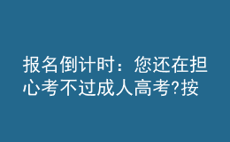 報名倒計時：您還在擔(dān)心考不過成人高考?按照以下方法做，考不過您來找我!