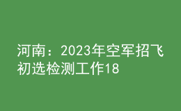 河南：2023年空軍招飛初選檢測(cè)工作18日開(kāi)始