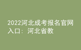 2022河北成考報名官網(wǎng)入口: 河北省教育考試院