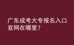 廣東成考大專報名入口官網(wǎng)在哪里？