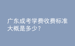 廣東成考學費收費標準大概是多少？
