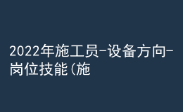 2022年施工員-設(shè)備方向-崗位技能(施工員)特種作業(yè)證考試題庫模擬考試平臺(tái)操作