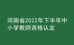 河南省2022年下半年中小學(xué)教師資格認定公告