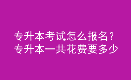 專升本考試怎么報(bào)名？專升本一共花費(fèi)要多少？ 