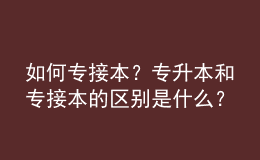 如何專接本？專升本和專接本的區(qū)別是什么？ 