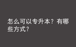 怎么可以專升本？有哪些方式？ 