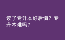 讀了專(zhuān)升本好后悔？專(zhuān)升本難嗎？ 
