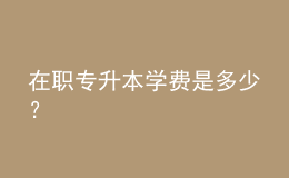 在職專升本學費是多少？ 