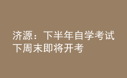 濟(jì)源：下半年自學(xué)考試下周末即將開考