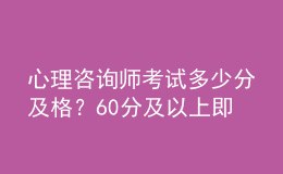 心理咨詢師考試多少分及格？60分及以上即為合格