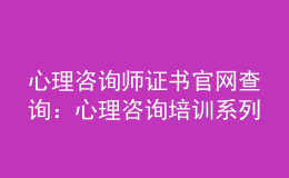 心理咨詢師證書(shū)官網(wǎng)查詢：心理咨詢培訓(xùn)系列綜合服務(wù)系統(tǒng)