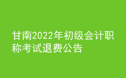 甘南2022年初級會計職稱考試退費(fèi)公告