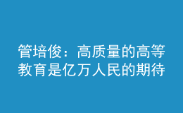 管培?。焊哔|(zhì)量的高等教育是億萬(wàn)人民的期待