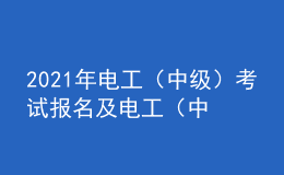 2021年電工（中級）考試報名及電工（中級）考試總結(jié)