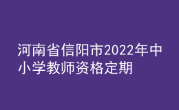河南省信陽市2022年中小學(xué)教師資格定期注冊(cè)工作通知