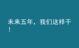 未來(lái)五年，我們這樣干！