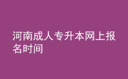 河南成人專升本網(wǎng)上報(bào)名時(shí)間