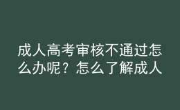 成人高考審核不通過(guò)怎么辦呢？怎么了解成人高考審核通沒(méi)通過(guò)？