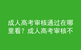 成人高考審核通過在哪里看？成人高考審核不通過怎么辦？