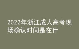 2022年浙江成人高考現(xiàn)場(chǎng)確認(rèn)時(shí)間是在什么時(shí)候？