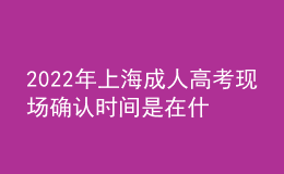 2022年上海成人高考現(xiàn)場(chǎng)確認(rèn)時(shí)間是在什么時(shí)候？報(bào)名步驟是什么？