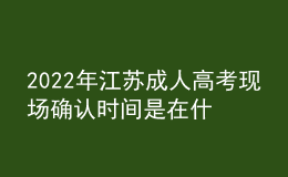 2022年江蘇成人高考現(xiàn)場(chǎng)確認(rèn)時(shí)間是在什么時(shí)候？現(xiàn)場(chǎng)報(bào)名信息確認(rèn)有什么要求？
